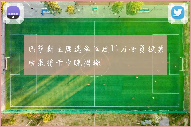 巴萨新主席选举临近11万会员投票结果将于今晚揭晓