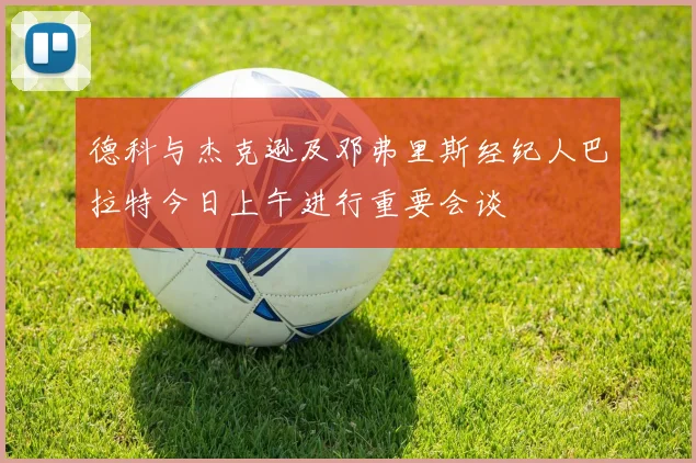 德科与杰克逊及邓弗里斯经纪人巴拉特今日上午进行重要会谈