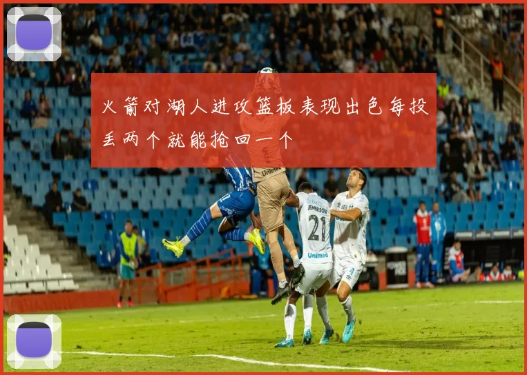 火箭对湖人进攻篮板表现出色每投丢两个就能抢回一个