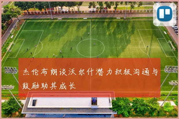 杰伦布朗谈沃尔什潜力积极沟通与鼓励助其成长