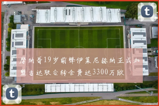摩纳哥19岁前锋伊莱尼赫纳正式加盟吉达联合转会费达3300万欧