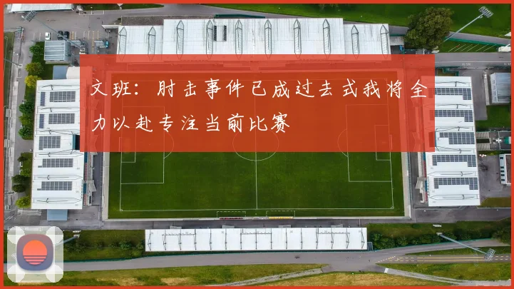 文班：肘击事件已成过去式我将全力以赴专注当前比赛