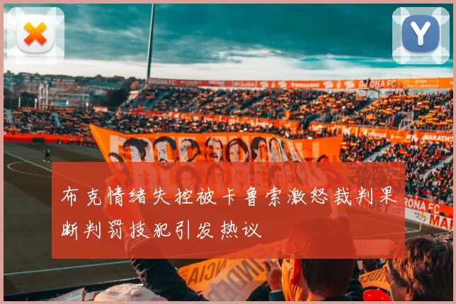 布克情绪失控被卡鲁索激怒裁判果断判罚技犯引发热议