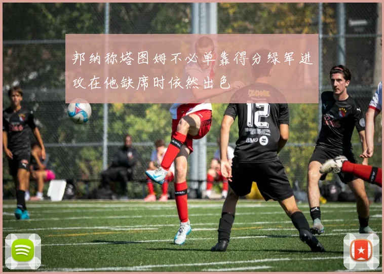 邦纳称塔图姆不必单靠得分绿军进攻在他缺席时依然出色