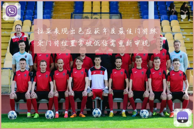 拉亚表现出色应获年度最佳门将殊荣门将位置常被低估需重新审视